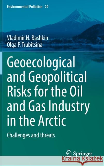 Geoecological and Geopolitical Risks for the Oil and Gas Industry in the Arctic: Challenges and Threats Bashkin, Vladimir N. 9783030959098 Springer International Publishing