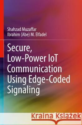 Secure, Low-Power IoT Communication Using Edge-Coded Signaling Shahzad Muzaffar, Ibrahim (Abe) M. Elfadel 9783030959166 Springer International Publishing