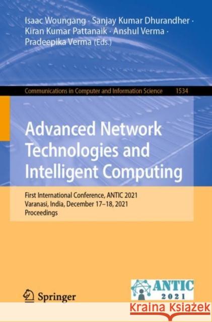 Advanced Network Technologies and Intelligent Computing: First International Conference, Antic 2021, Varanasi, India, December 17-18, 2021, Proceeding Woungang, Isaac 9783030960391