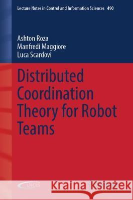 Distributed Coordination Theory for Robot Teams Ashton Roza, Manfredi Maggiore, Luca Scardovi 9783030960865 Springer International Publishing