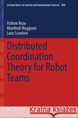 Distributed Coordination Theory for Robot Teams Ashton Roza, Manfredi Maggiore, Luca Scardovi 9783030960896 Springer International Publishing