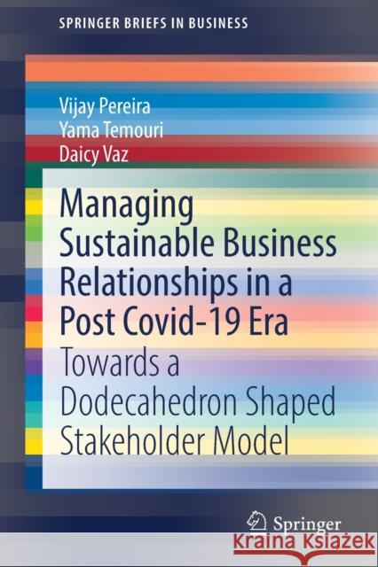 Managing Sustainable Business Relationships in a Post Covid-19 Era: Towards a Dodecahedron Shaped Stakeholder Model Vijay Pereira Yama Temouri Daicy Vaz 9783030961985 Springer