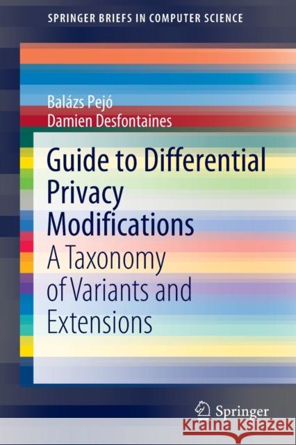 Guide to Differential Privacy Modifications: A Taxonomy of Variants and Extensions Pej Damien Desfontaines 9783030963972 Springer