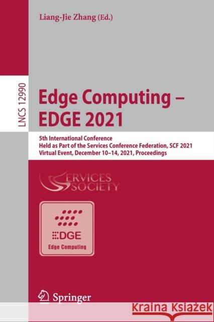 Edge Computing - Edge 2021: 5th International Conference, Held as Part of the Services Conference Federation, Scf 2021, Virtual Event, December 10 Zhang, Liang-Jie 9783030965037 Springer