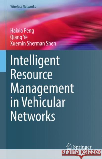 Intelligent Resource Management in Vehicular Networks Haixia Peng, Qiang Ye, Shen, Xuemin Sherman 9783030965068 Springer International Publishing