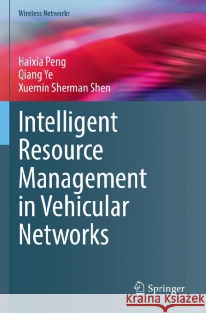 Intelligent Resource Management in Vehicular Networks Haixia Peng Qiang Ye Xuemin Sherman Shen 9783030965099 Springer