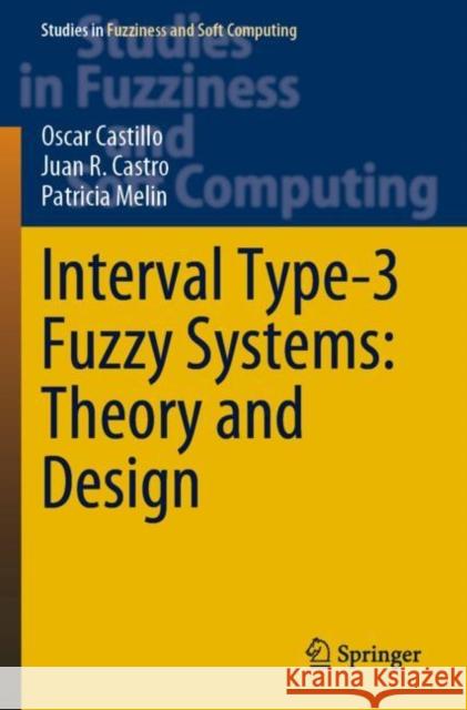 Interval Type-3 Fuzzy Systems: Theory and Design Oscar Castillo Juan R. Castro Patricia Melin 9783030965174 Springer