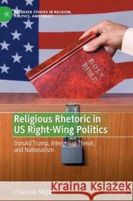 Religious Rhetoric in Us Right-Wing Politics: Donald Trump, Intergroup Threat, and Nationalism Migliori, Chiara M. 9783030965495 Palgrave MacMillan