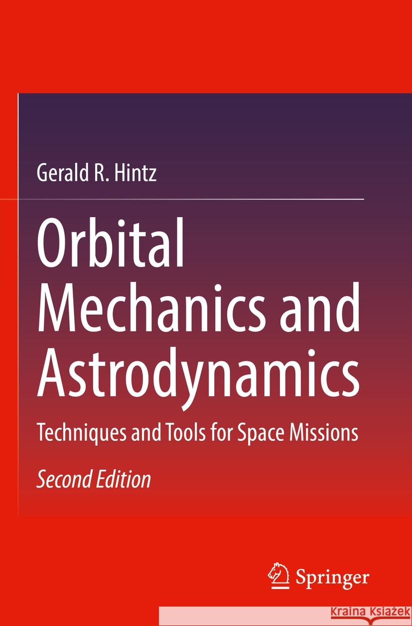 Orbital Mechanics and Astrodynamics: Techniques and Tools for Space Missions Gerald R. Hintz 9783030965754 Springer