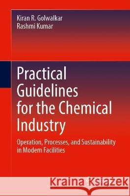 Practical Guidelines for the Chemical Industry: Operation, Processes, and Sustainability in Modern Facilities Golwalkar, Kiran R. 9783030965808 Springer International Publishing