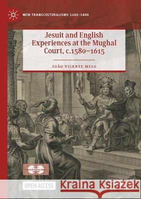 Jesuit and English Experiences at the Mughal Court, C. 1580-1615 Melo, João Vicente 9783030965877