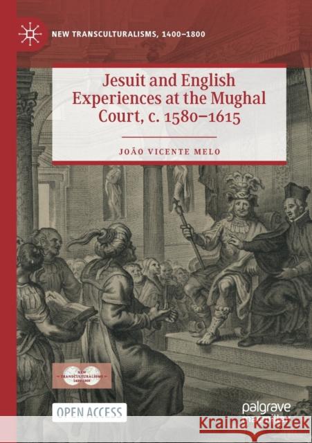 Jesuit and English Experiences at the Mughal Court, C. 1580-1615 Melo, João Vicente 9783030965907