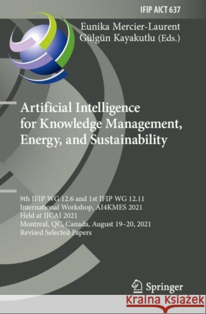 Artificial Intelligence for Knowledge Management, Energy, and Sustainability: 9th IFIP WG 12.6 and 1st IFIP WG 12.11 International Workshop, AI4KMES 2021, Held at IJCAI 2021, Montreal, QC, Canada, Aug Eunika Mercier-Laurent G?lg?n Kayakutlu 9783030965945 Springer