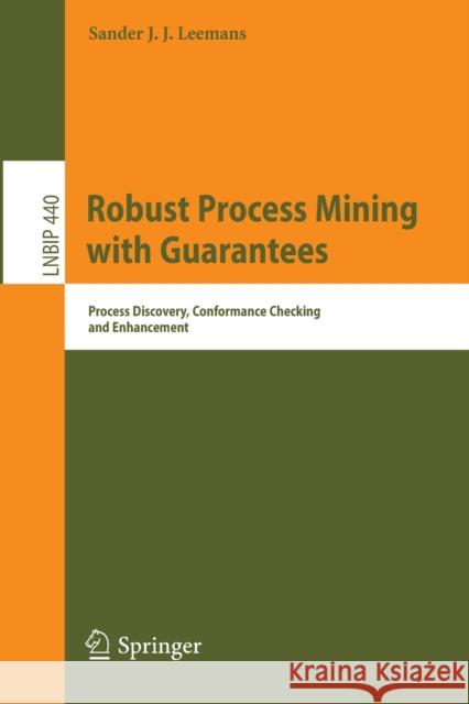 Robust Process Mining with Guarantees: Process Discovery, Conformance Checking and Enhancement Leemans, Sander J. J. 9783030966546 Springer International Publishing