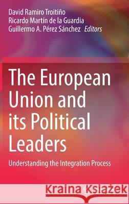 The European Union and Its Political Leaders: Understanding the Integration Process Ramiro Troitiño, David 9783030966614