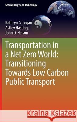 Transportation in a Net Zero World: Transitioning Towards Low Carbon Public Transport Kathryn G. Logan, Astley Hastings, John D. Nelson 9783030966737