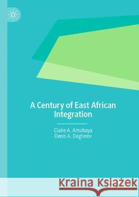 A Century of East African Integration Claire A. Amuhaya, Denis A. Degterev 9783030967048