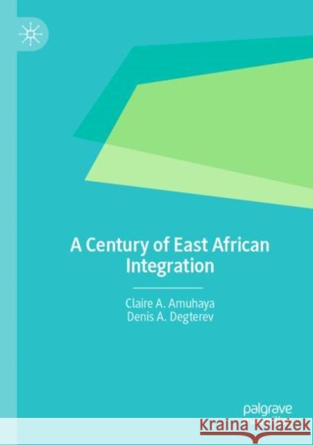 A Century of East African Integration Claire A. Amuhaya Denis A. Degterev 9783030967079