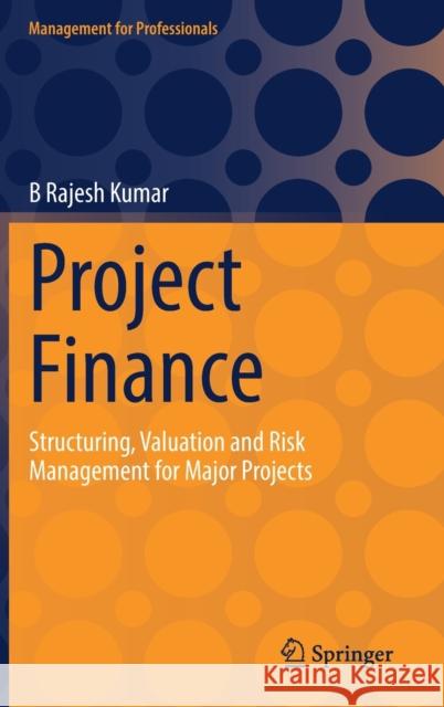 Project Finance: Structuring, Valuation and Risk Management for Major Projects Kumar, B. Rajesh 9783030967246 Springer Nature Switzerland AG