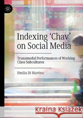 Indexing 'Chav' on Social Media: Transmodal Performances of Working-Class Subcultures Emilia Di Martino 9783030968175 Springer Nature Switzerland AG