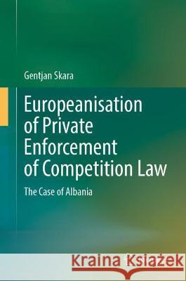 Europeanisation of Private Enforcement of Competition Law: The Case of Albania Gentjan Skara 9783030970338 Springer