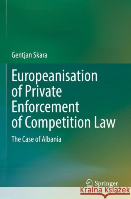 Europeanisation of Private Enforcement of Competition Law: The Case of Albania Gentjan Skara 9783030970369 Springer