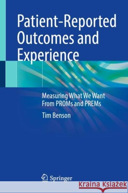 Patient-Reported Outcomes and Experience: Measuring What We Want from Proms and Prems Benson, Tim 9783030970703 Springer International Publishing