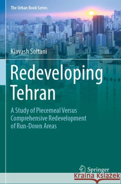 Redeveloping Tehran: A Study of Piecemeal Versus Comprehensive Redevelopment of Run-Down Areas Kiavash Soltani 9783030970932 Springer