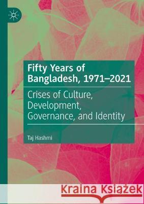 Fifty Years of Bangladesh, 1971-2021: Crises of Culture, Development, Governance, and Identity Hashmi, Taj 9783030971571 Springer International Publishing