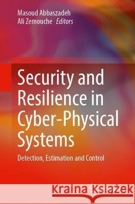 Security and Resilience in Cyber-Physical Systems: Detection, Estimation and Control Masoud Abbaszadeh Ali Zemouche  9783030971656 Springer Nature Switzerland AG