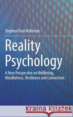 Reality Psychology: A New Perspective on Wellbeing, Mindfulness, Resilience and Connection Stephen Paul McKenzie 9783030971694