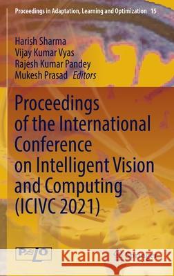Proceedings of the International Conference on Intelligent Vision and Computing (ICIVC 2021) Harish Sharma Vijay Kumar Vyas Rajesh Kumar Pandey 9783030971953