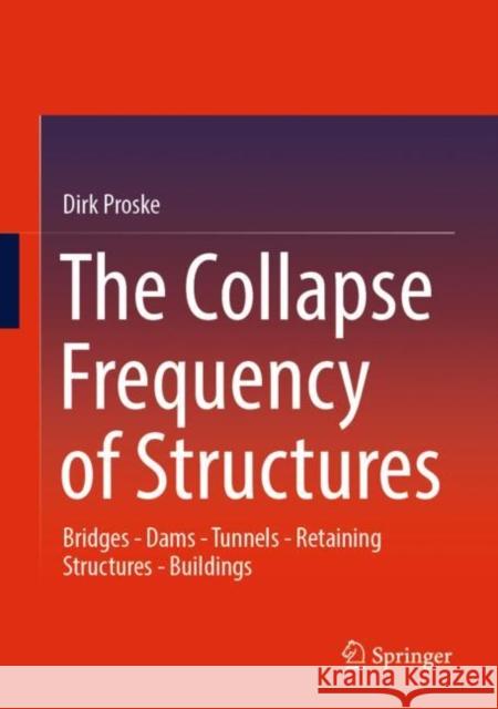The Collapse Frequency of Structures: Bridges - Dams - Tunnels - Retaining Structures - Buildings Proske, Dirk 9783030972462