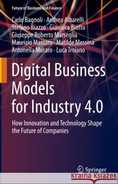 Digital Business Models for Industry 4.0: How Innovation and Technology Shape the Future of Companies Bagnoli, Carlo 9783030972837