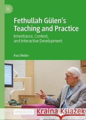 Fethullah Gülen's Teaching and Practice: Inheritance, Context, and Interactive Development Weller, Paul 9783030973629 Springer International Publishing