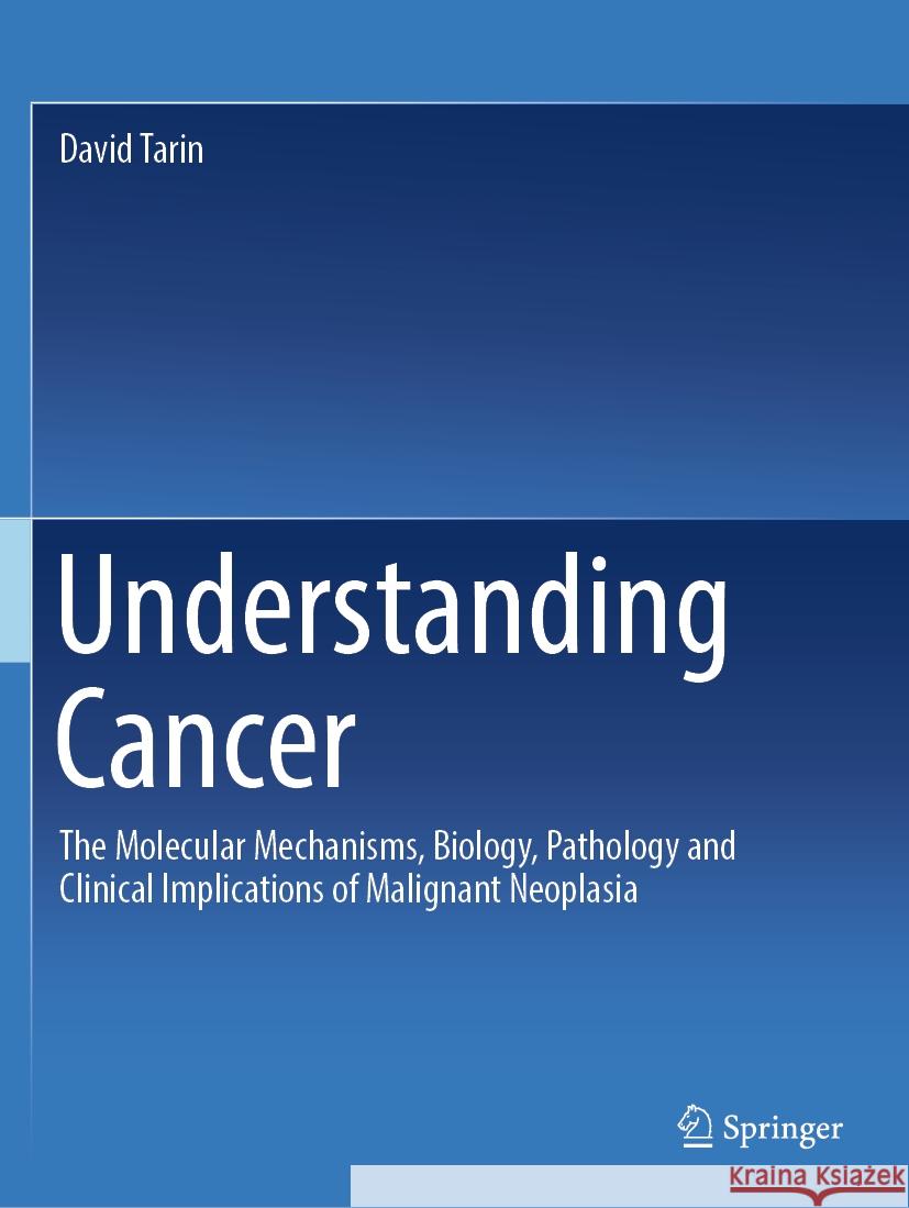 Understanding Cancer: The Molecular Mechanisms, Biology, Pathology and Clinical Implications of Malignant Neoplasia David Tarin 9783030973957