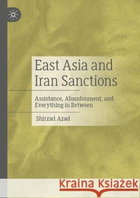 East Asia and Iran Sanctions: Assistance, Abandonment, and Everything in Between Azad, Shirzad 9783030974268 Springer International Publishing