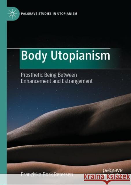 Body Utopianism: Prosthetic Being Between Enhancement and Estrangement Bork Petersen, Franziska 9783030974855 Springer Nature Switzerland AG