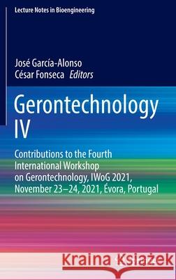 Gerontechnology IV: Contributions to the Fourth International Workshop on Gerontechnology, Iwog 2021, November 23-24, 2021, Évora, Portuga García-Alonso, José 9783030975234 Springer