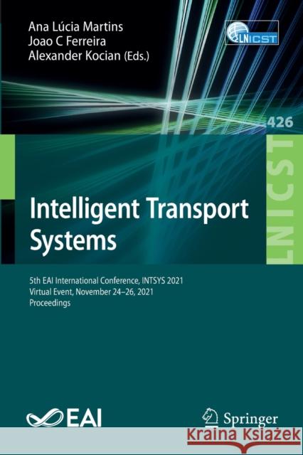 Intelligent Transport Systems: 5th Eai International Conference, Intsys 2021, Virtual Event, November 24-26, 2021, Proceedings Martins, Ana Lúcia 9783030976026