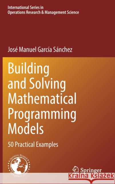 Building and Solving Mathematical Programming Models: 50 Practical Examples García Sánchez, José Manuel 9783030976255 Springer Nature Switzerland AG