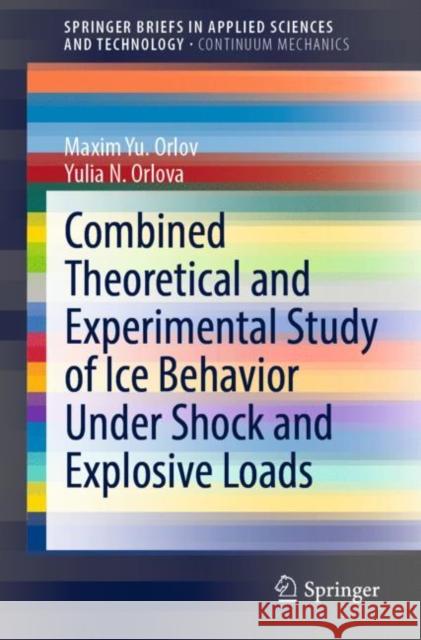 Combined Theoretical and Experimental Study of Ice Behavior Under Shock and Explosive Loads Maxim Yu. Orlov, Yulia N. Orlova 9783030976330 Springer International Publishing