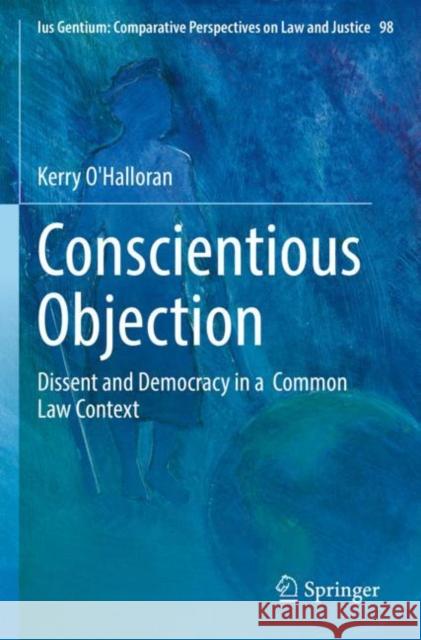 Conscientious Objection: Dissent and Democracy in a  Common Law Context Kerry O'Halloran 9783030976507