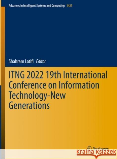 Itng 2022 19th International Conference on Information Technology-New Generations Latifi, Shahram 9783030976514