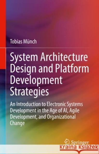 System Architecture Design and Platform Development Strategies: An Introduction to Electronic Systems Development in the Age of Ai, Agile Development, Münch, Tobias 9783030976941 Springer International Publishing