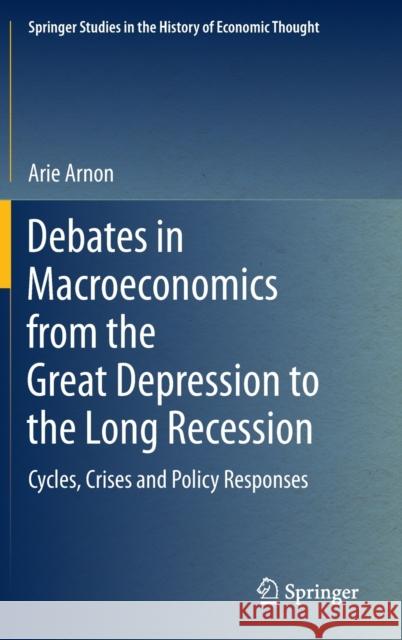 Debates in Macroeconomics from the Great Depression to the Long Recession: Cycles, Crises and Policy Responses Arnon, Arie 9783030977023
