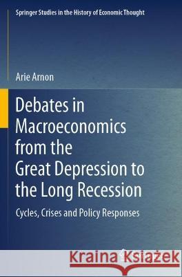 Debates in Macroeconomics from the Great Depression to the Long Recession Arie Arnon 9783030977054