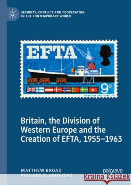 Britain, the Division of Western Europe and the Creation of Efta, 1955-1963 Broad, Matthew 9783030977368