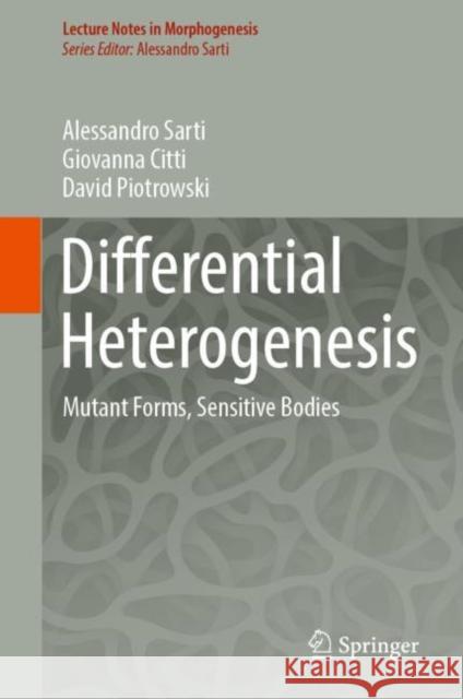 Differential Heterogenesis: Mutant Forms, Sensitive Bodies Alessandro Sarti Giovanna Citti David Piotrowski 9783030977962 Springer Nature Switzerland AG