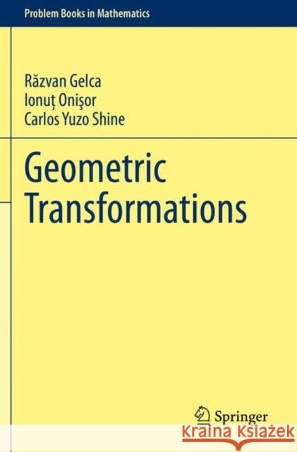Geometric Transformations Răzvan Gelca Ionuţ Onişor Carlos Yuzo Shine 9783030978488 Springer